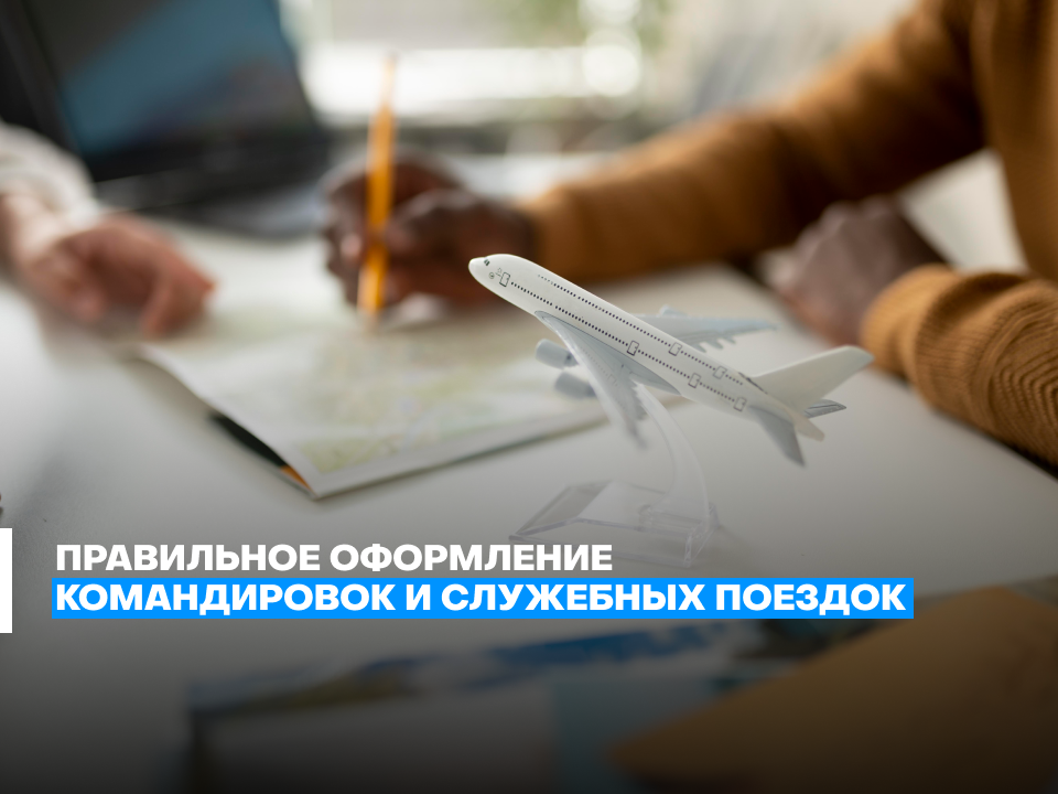 Правильное оформление командировок и служебных поездок