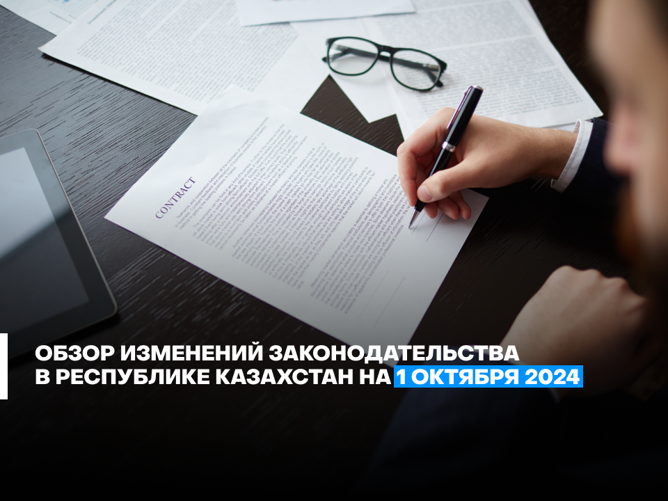 Обзор изменений законодательства в Республике Казахстан - октябрь 2024г.